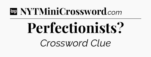 Perfectionists Crossword Clue