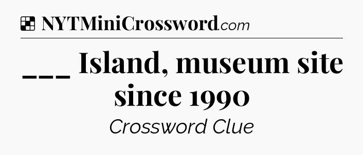 Solution: ___ Island, museum site since 1990 - NYT Crossword