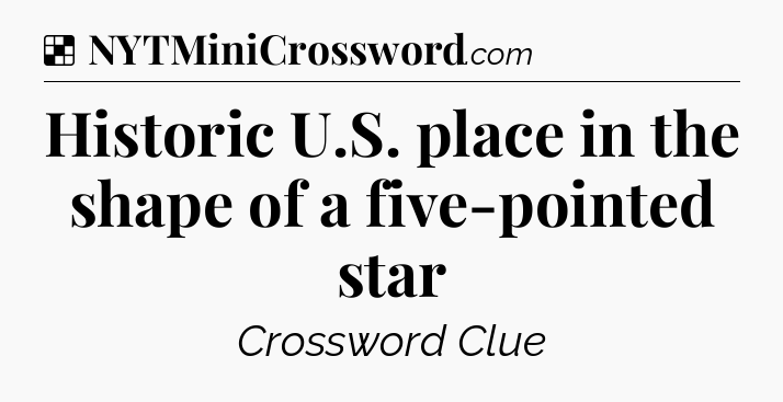 Solution: Historic U.S. place in the shape of a five-pointed star - NYT Crossword