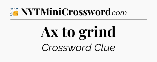 Ax to grind - 7 Little Words