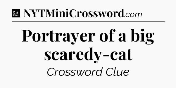Portrayer of a big scaredy-cat - LA Times Crossword