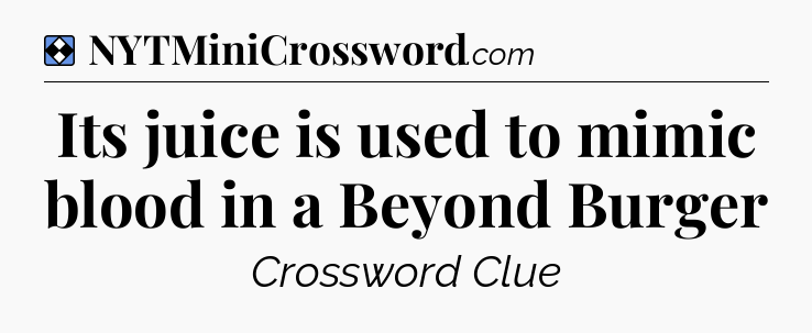 Solution: Its juice is used to mimic blood in a Beyond Burger - NYT Mini Crossword