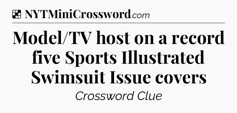 Solution: Model/TV host on a record five Sports Illustrated Swimsuit Issue covers - NYT Crossword