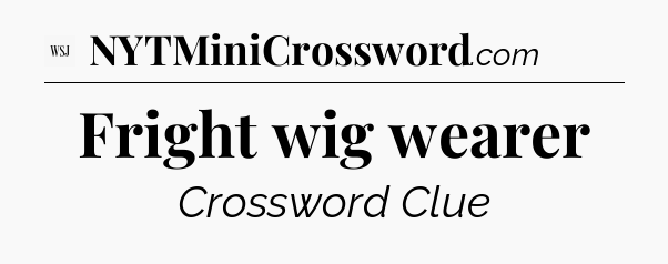 Fright wig wearer - WSJ Crossword