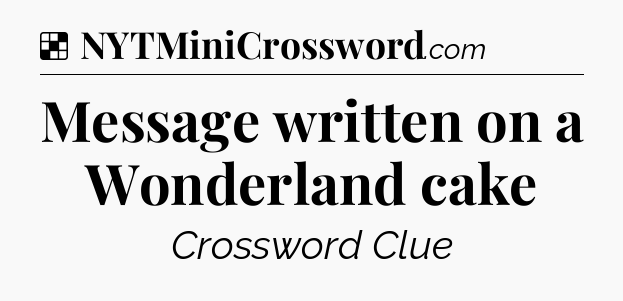 Solution: Message written on a Wonderland cake - NYT Crossword