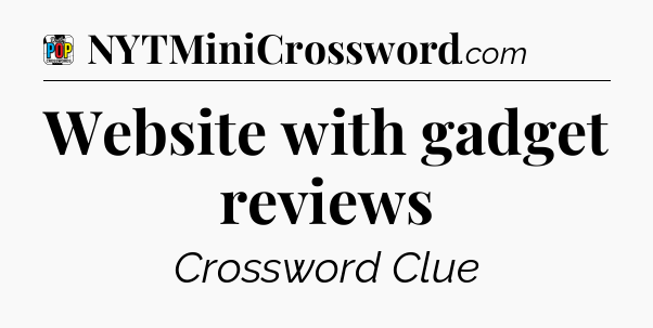 Website with gadget reviews Crossword Clue