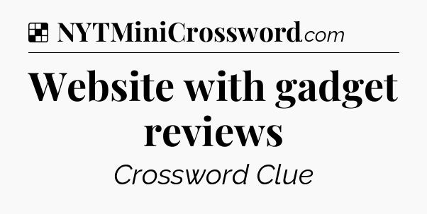 Solution: Website with gadget reviews - NYT Crossword