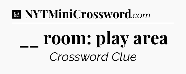 __ room: play area - LA Times Crossword