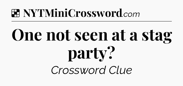 Solution: One not seen at a stag party - NYT Crossword