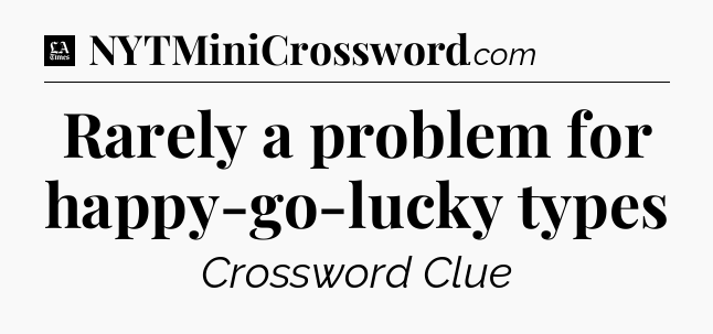 Rarely a problem for happy-go-lucky types - LA Times Crossword