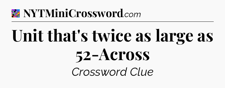 Unit that's twice as large as 52-Across Crossword Clue