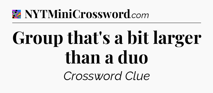 Group that's a bit larger than a duo Crossword Clue