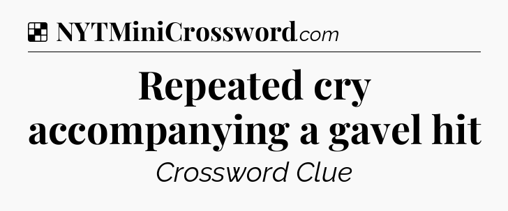 Solution: Repeated cry accompanying a gavel hit - NYT Crossword