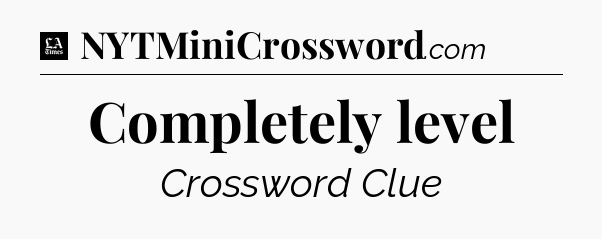Completely level - LA Times Crossword