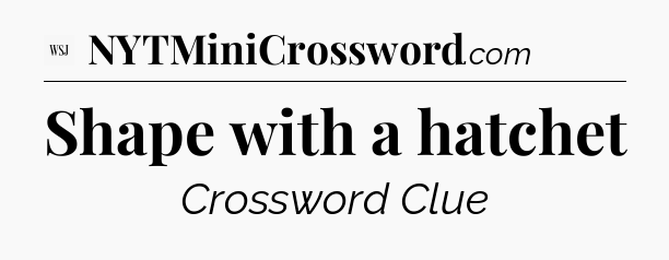 Shape with a hatchet - WSJ Crossword