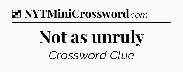 Solution: Not as unruly - NYT Crossword