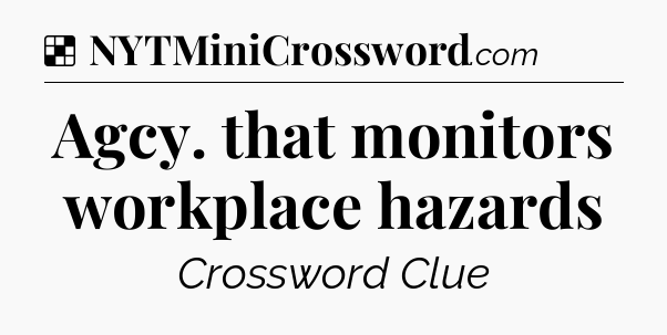 Solution: Agcy. that monitors workplace hazards - NYT Crossword