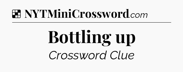 Solution: Bottling up - NYT Crossword