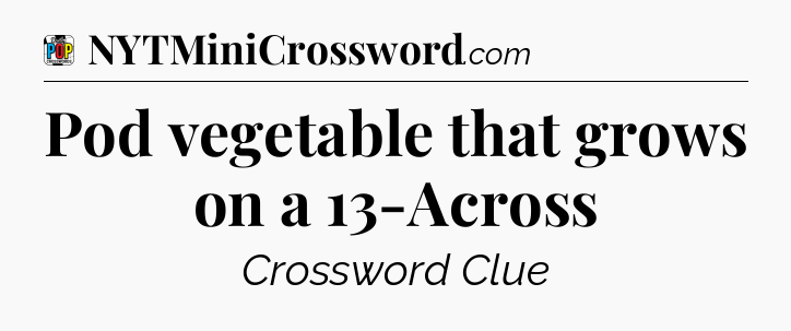 Pod vegetable that grows on a 13-Across Crossword Clue