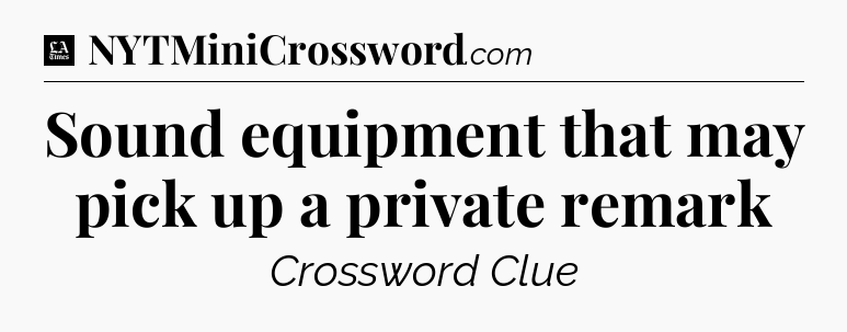 Sound equipment that may pick up a private remark - LA Times Crossword