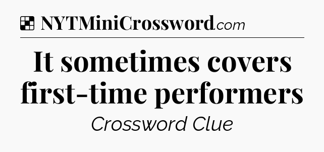Solution: It sometimes covers first-time performers - NYT Crossword