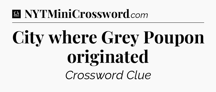 City where Grey Poupon originated - LA Times Crossword