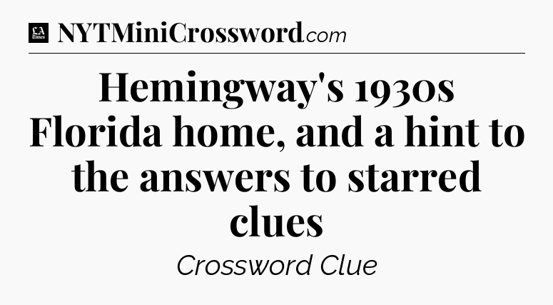 Hemingway's 1930s Florida home, and a hint to the answers to starred clues - LA Times Crossword