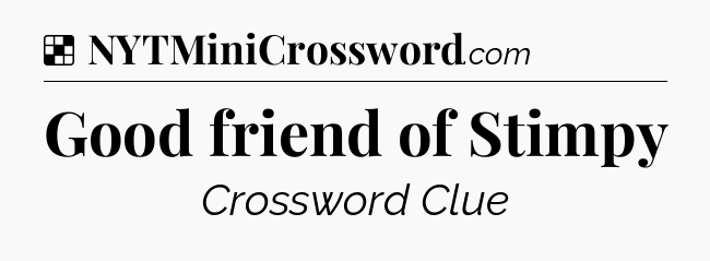 Solution: Good friend of Stimpy - NYT Crossword