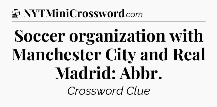 Soccer organization with Manchester City and Real Madrid: Abbr - Daily Themed Classic Crossword