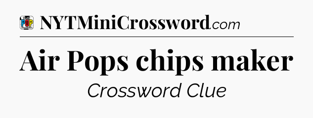 Air Pops chips maker Crossword Clue