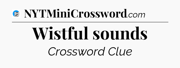 Wistful sounds Crossword Clue