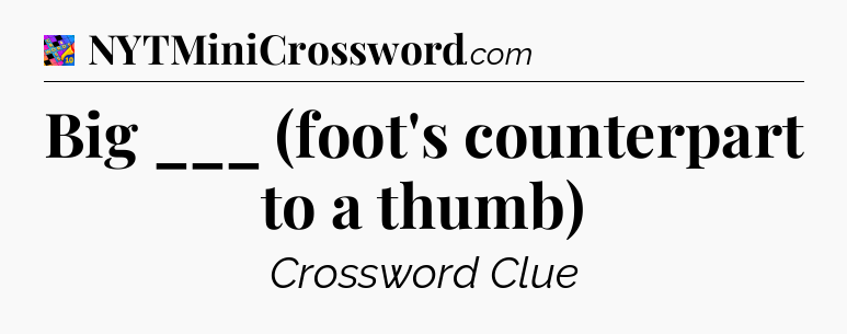 Big ___ (foot's counterpart to a thumb) Crossword Clue