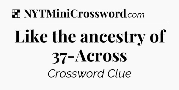 Solution: Like the ancestry of 37-Across - NYT Crossword