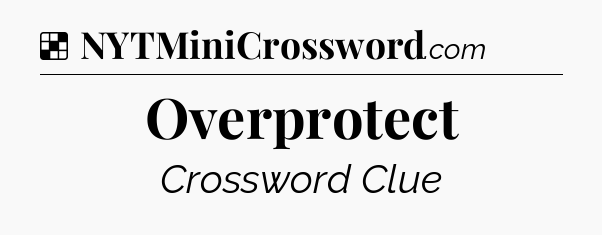 Solution: Overprotect - NYT Crossword