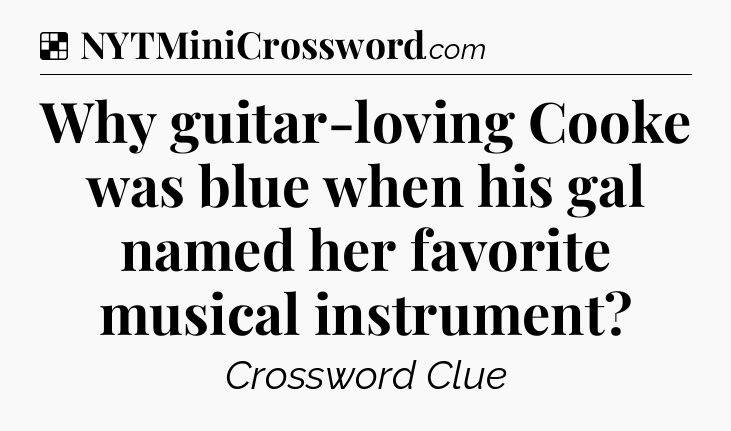 Solution: Why guitar-loving Cooke was blue when his gal named her favorite musical instrument - NYT Crossword