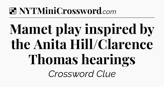 Solution: Mamet play inspired by the Anita Hill/Clarence Thomas hearings - NYT Crossword