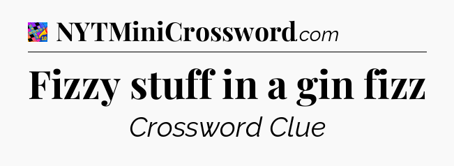 Fizzy stuff in a gin fizz Crossword Clue