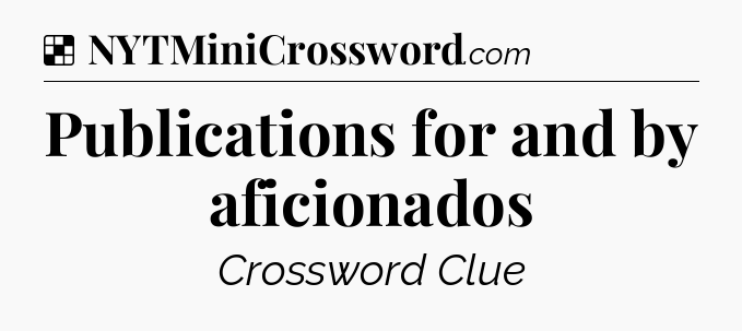 Solution: Publications for and by aficionados - NYT Crossword