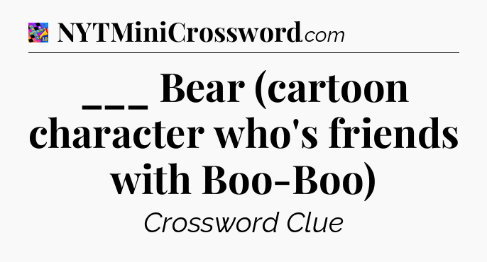 ___ Bear (cartoon character who's friends with Boo-Boo) Crossword Clue