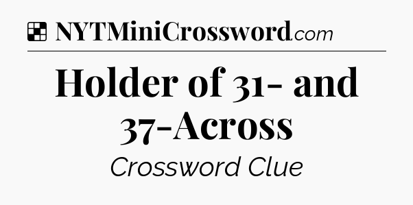 Solution: Holder of 31- and 37-Across - NYT Crossword