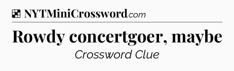 Solution: Rowdy concertgoer, maybe - NYT Crossword