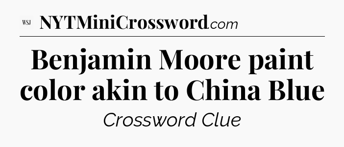 Benjamin Moore paint color akin to China Blue - WSJ Crossword