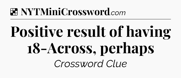 Solution: Positive result of having 18-Across, perhaps - NYT Crossword