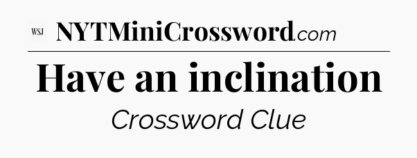 Have an inclination - WSJ Crossword