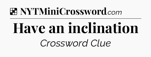 Solution: Have an inclination - NYT Crossword