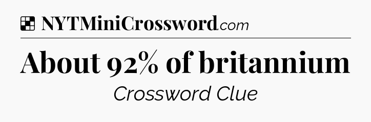 Solution: About 92% of britannium - NYT Crossword