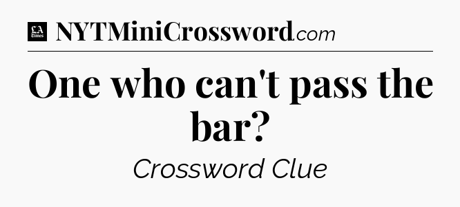 One who can't pass the bar - LA Times Crossword