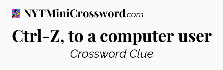 Ctrl-Z, to a computer user Crossword Clue