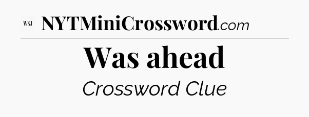 Was ahead - WSJ Crossword
