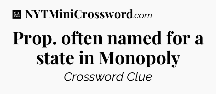 Prop. often named for a state in Monopoly - LA Times Crossword